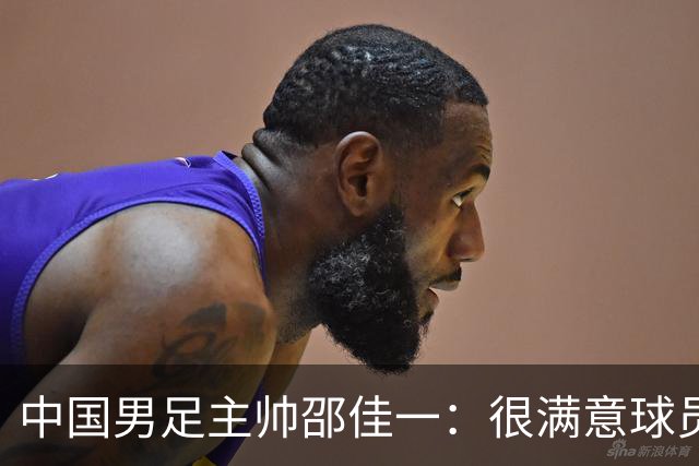 中国男足主帅邵佳一：很满意球员们的表现