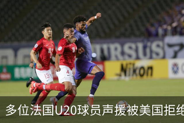 多位法国U20球员声援被美国拒绝入境的裁判：他业务能力很强