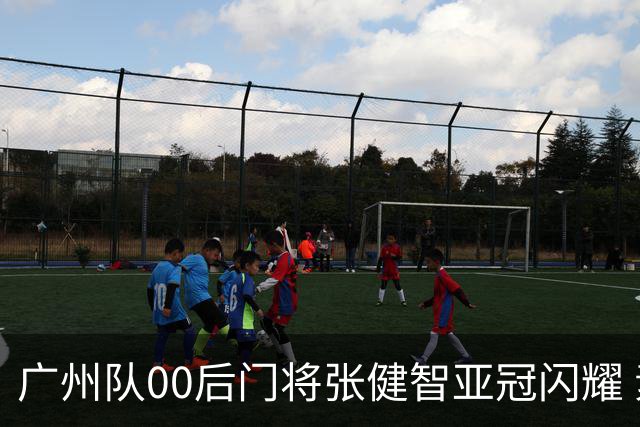 广州队00后门将张健智亚冠闪耀 素质出众一队报名