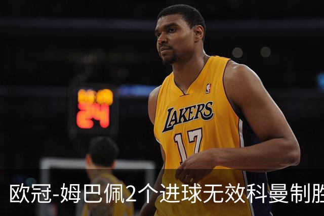欧冠-姆巴佩2个进球无效科曼制胜 大巴黎0-1拜仁