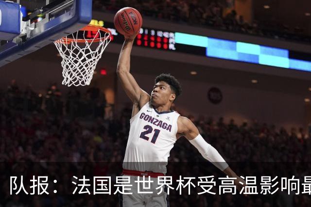 队报：法国是世界杯受高温影响最大球队之一，西班牙受影响较小