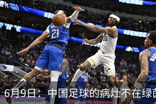 6月9日：中国足球的病灶不在绿茵场，而在那套运行多年的利益铁幕之后